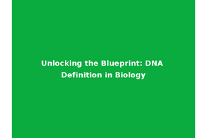 Unlocking the Blueprint: DNA Definition in Biology