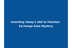 Unveiling Today's UAE to Pakistan Exchange Rate Mystery