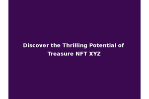 Discover the Thrilling Potential of Treasure NFT XYZ