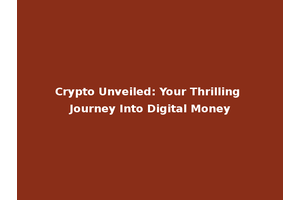 Crypto Unveiled: Your Thrilling Journey Into Digital Money