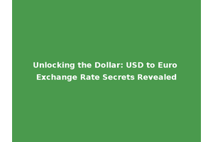 Unlocking the Dollar: USD to Euro Exchange Rate Secrets Revealed