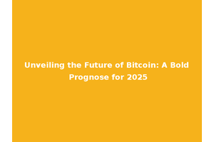Unveiling the Future of Bitcoin: A Bold Prognose for 2025