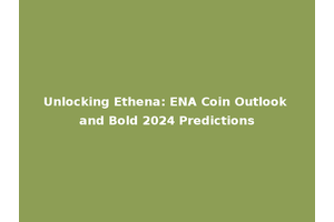 Unlocking Ethena: ENA Coin Outlook and Bold 2024 Predictions
