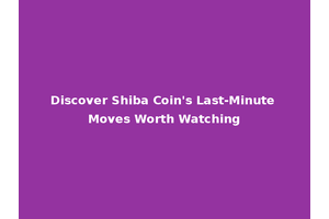 Discover Shiba Coin's Last-Minute Moves Worth Watching