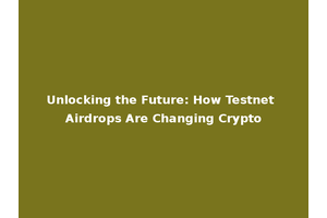 Unlocking the Future: How Testnet Airdrops Are Changing Crypto
