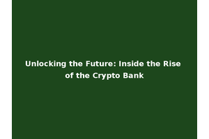 Unlocking the Future: Inside the Rise of the Crypto Bank