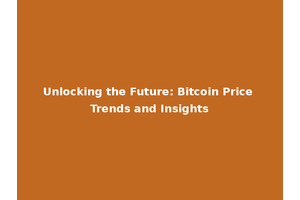 Unlocking the Future: Bitcoin Price Trends and Insights