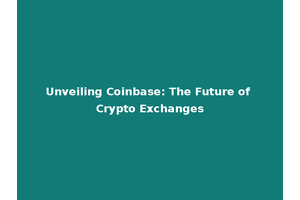 Unveiling Coinbase: The Future of Crypto Exchanges