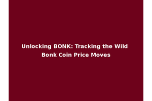 Unlocking BONK: Tracking the Wild Bonk Coin Price Moves