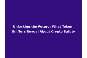 Unlocking the Future: What Token Sniffers Reveal About Crypto Safety
