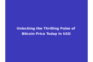 Unlocking the Thrilling Pulse of Bitcoin Price Today in USD