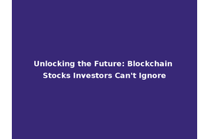 Unlocking the Future: Blockchain Stocks Investors Can't Ignore