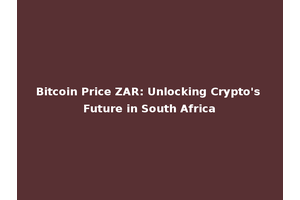 Bitcoin Price ZAR: Unlocking Crypto's Future in South Africa