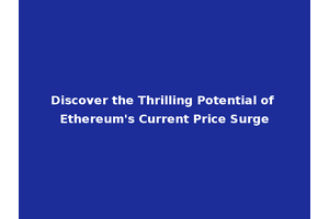 Discover the Thrilling Potential of Ethereum's Current Price Surge