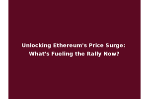 Unlocking Ethereum's Price Surge: What's Fueling the Rally Now?