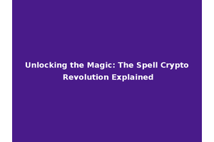 Unlocking the Magic: The Spell Crypto Revolution Explained
