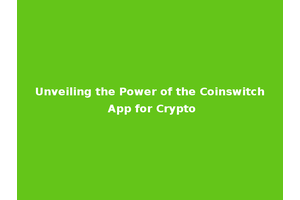 Unveiling the Power of the Coinswitch App for Crypto