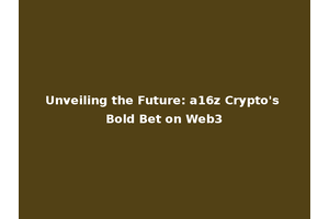 Unveiling the Future: a16z Crypto's Bold Bet on Web3