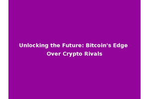Unlocking the Future: Bitcoin's Edge Over Crypto Rivals