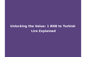 Unlocking the Value: 1 BNB to Turkish Lira Explained