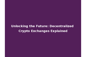 Unlocking the Future: Decentralized Crypto Exchanges Explained