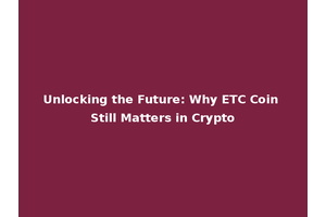 Unlocking the Future: Why ETC Coin Still Matters in Crypto