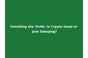 Unveiling the Truth: Is Crypto Dead or Just Sleeping?