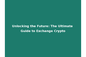 Unlocking the Future: The Ultimate Guide to Exchange Crypto