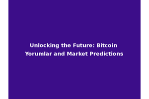 Unlocking the Future: Bitcoin Yorumlar and Market Predictions