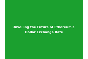 Unveiling the Future of Ethereum's Dollar Exchange Rate