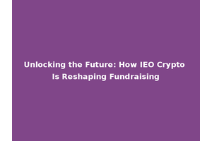Unlocking the Future: How IEO Crypto Is Reshaping Fundraising