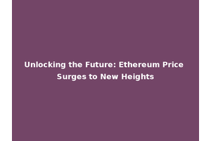 Unlocking the Future: Ethereum Price Surges to New Heights
