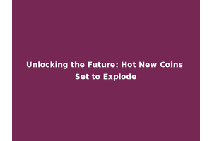 Unlocking the Future: Hot New Coins Set to Explode