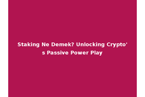 Staking Ne Demek? Unlocking Crypto's Passive Power Play