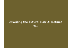 Unveiling the Future: How AI Defines You