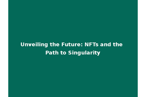 Unveiling the Future: NFTs and the Path to Singularity