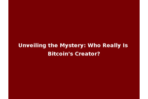 Unveiling the Mystery: Who Really Is Bitcoin's Creator?