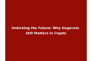Unlocking the Future: Why Dogecoin Still Matters in Crypto
