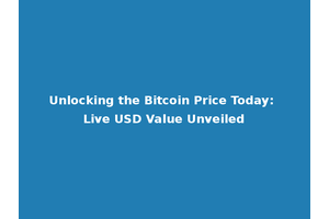Unlocking the Bitcoin Price Today: Live USD Value Unveiled