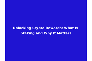 Unlocking Crypto Rewards: What Is Staking and Why It Matters