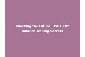 Unlocking the Future: USDT TRY Binance Trading Secrets