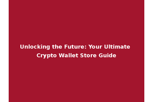 Unlocking the Future: Your Ultimate Crypto Wallet Store Guide