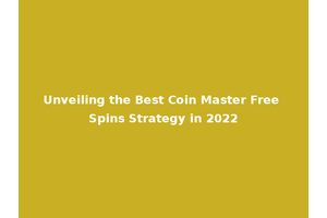 Unveiling the Best Coin Master Free Spins Strategy in 2022
