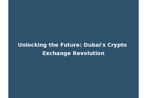 Unlocking the Future: Dubai's Crypto Exchange Revolution