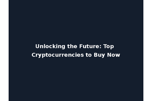 Unlocking the Future: Top Cryptocurrencies to Buy Now