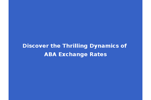 Discover the Thrilling Dynamics of ABA Exchange Rates