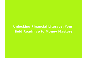 Unlocking Financial Literacy: Your Bold Roadmap to Money Mastery
