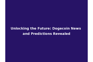 Unlocking the Future: Dogecoin News and Predictions Revealed