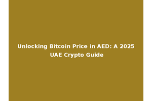 Unlocking Bitcoin Price in AED: A 2025 UAE Crypto Guide