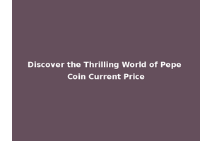 Discover the Thrilling World of Pepe Coin Current Price